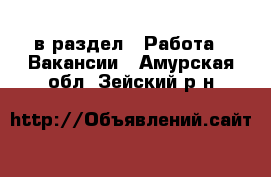  в раздел : Работа » Вакансии . Амурская обл.,Зейский р-н